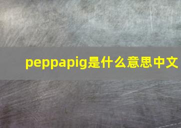 peppapig是什么意思中文