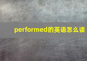 performed的英语怎么读