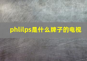 phlilps是什么牌子的电视