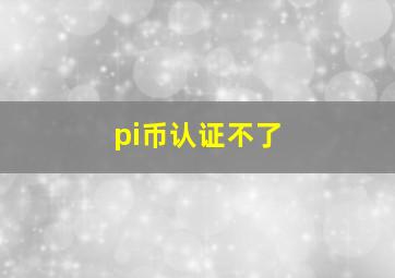 pi币认证不了