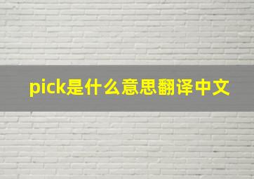 pick是什么意思翻译中文