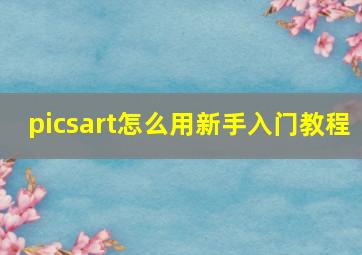 picsart怎么用新手入门教程