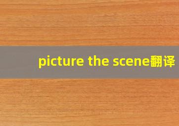 picture the scene翻译