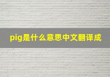 pig是什么意思中文翻译成