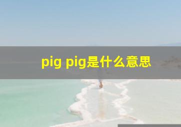 pig pig是什么意思