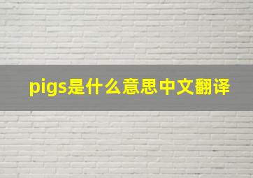 pigs是什么意思中文翻译