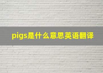 pigs是什么意思英语翻译