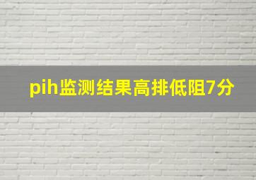 pih监测结果高排低阻7分