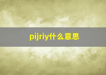 pijriy什么意思