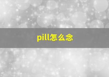 pill怎么念