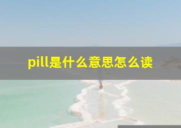 pill是什么意思怎么读