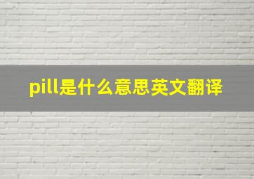 pill是什么意思英文翻译