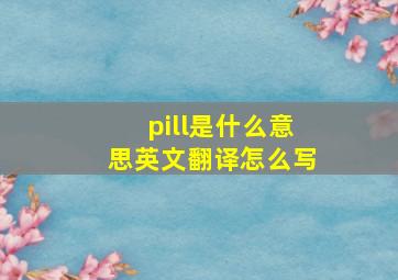 pill是什么意思英文翻译怎么写