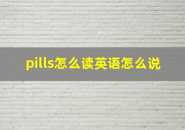 pills怎么读英语怎么说