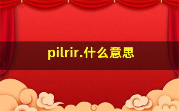 pilrir.什么意思