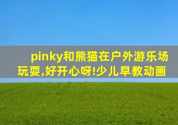 pinky和熊猫在户外游乐场玩耍,好开心呀!少儿早教动画