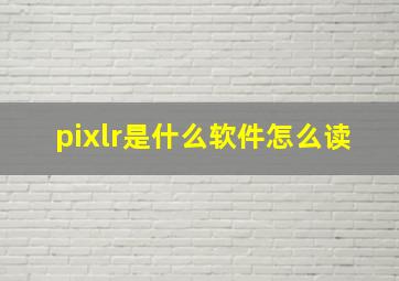 pixlr是什么软件怎么读