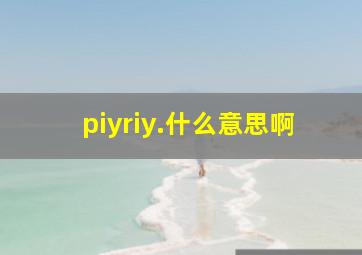 piyriy.什么意思啊