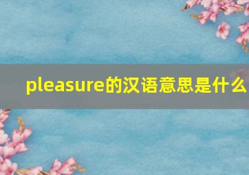 pleasure的汉语意思是什么