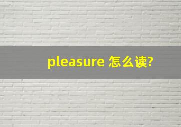 pleasure 怎么读?