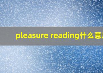 pleasure reading什么意思