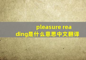 pleasure reading是什么意思中文翻译