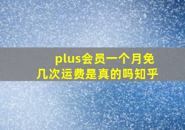 plus会员一个月免几次运费是真的吗知乎