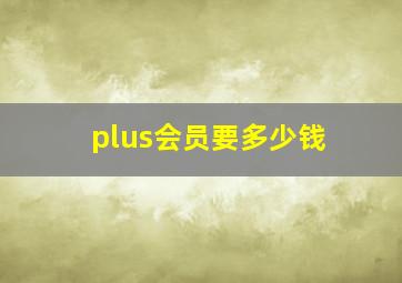 plus会员要多少钱