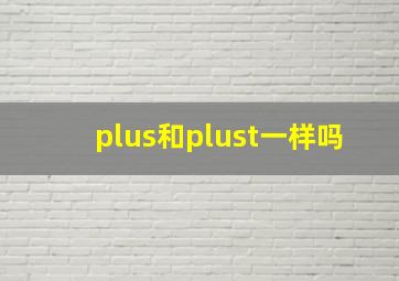 plus和plust一样吗