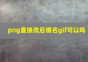 png直接改后缀名gif可以吗