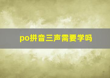 po拼音三声需要学吗