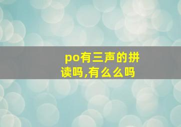 po有三声的拼读吗,有么么吗