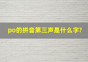 po的拼音第三声是什么字?