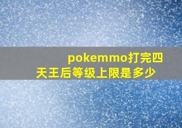 pokemmo打完四天王后等级上限是多少