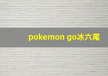 pokemon go冰六尾