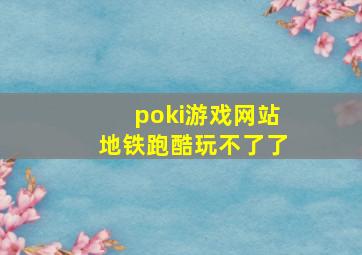 poki游戏网站地铁跑酷玩不了了