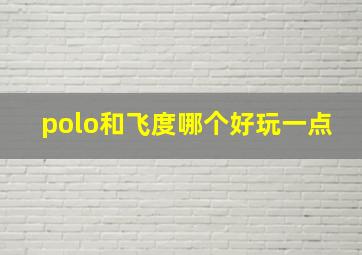 polo和飞度哪个好玩一点