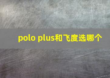 polo plus和飞度选哪个