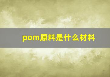 pom原料是什么材料