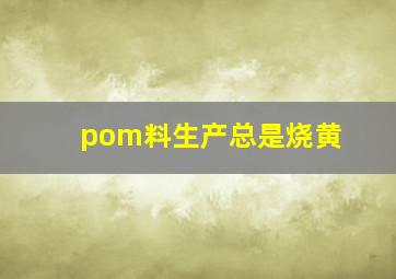 pom料生产总是烧黄