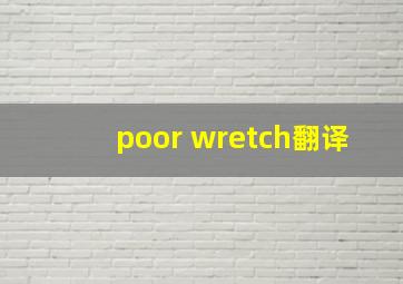 poor wretch翻译