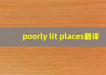 poorly lit places翻译