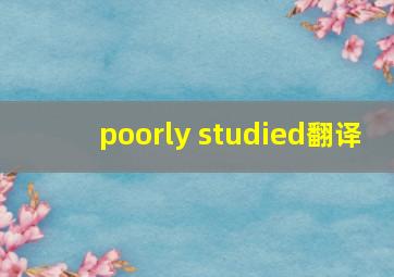 poorly studied翻译