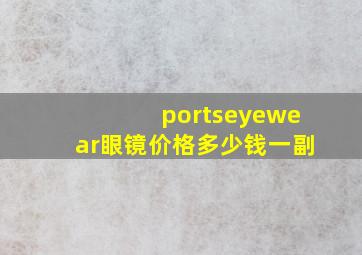 portseyewear眼镜价格多少钱一副