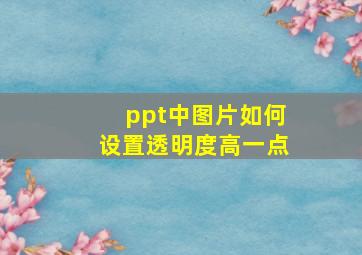 ppt中图片如何设置透明度高一点