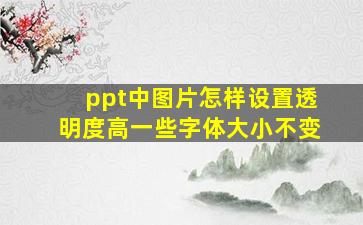 ppt中图片怎样设置透明度高一些字体大小不变