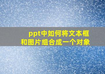 ppt中如何将文本框和图片组合成一个对象