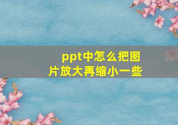 ppt中怎么把图片放大再缩小一些