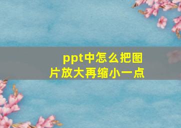 ppt中怎么把图片放大再缩小一点