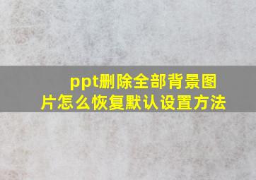 ppt删除全部背景图片怎么恢复默认设置方法